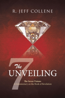 The Unveiling : The Seven Visions  A Commentary on the Book of Revelation