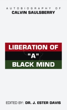 Liberation of "A" Black Mind : Autobiography of Calvin Saulsberry