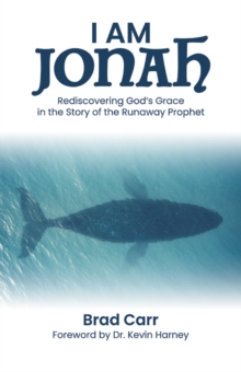 I Am Jonah : Rediscovering God's Grace in the Story of the Runaway Prophet