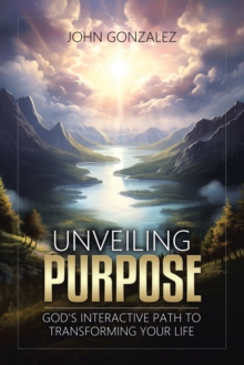 Unveiling Purpose : God's Interactive Path to Transforming Your Life