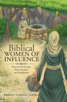 Biblical   WOMEN  OF   INFLUENCE : Portraits of Courage, Determination, and Faithfulness