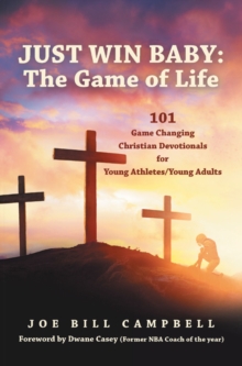 JUST WIN BABY: THE GAME OF LIFE : 101 Game Changing Christian Devotionals for Young Athletes/Young Adults