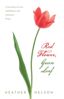 Red Flower, Green Leaf : A True Story of Love, Faithfulness, and Answered Prayer