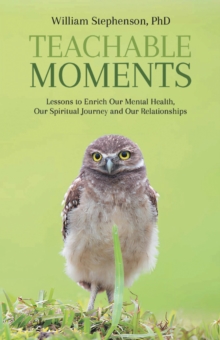 Teachable Moments : Lessons to Enrich  Our Mental Health,  Our Spiritual Journey and Our Relationships