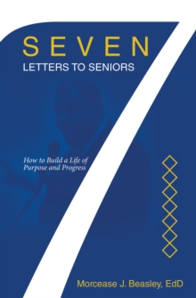 Seven Letters to Seniors : How to Build a Life of Purpose and Progress