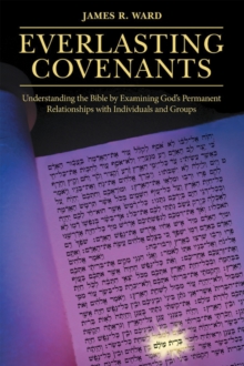 Everlasting Covenants : Understanding the Bible by Examining God's Permanent Relationships with Individuals and Groups