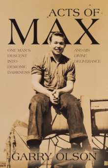 Acts of Max : One Man's Descent Into Demonic Darkness and His Divine Deliverance