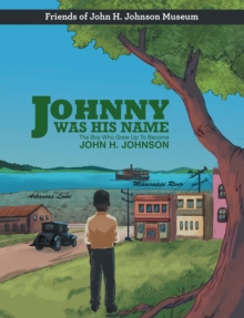 Johnny Was His Name : The Boy Who Grew Up To Become John H. Johnson