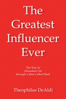 The Greatest Influencer Ever : The Way to Abundant Life through a Man Called Mark