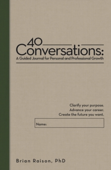 40 Conversations: A Guided Journal for Personal and Professional Growth : Clarify your purpose. Advance your career. Create the future you want.