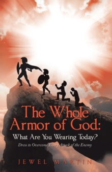 The Whole Armor of God:  What Are You Wearing Today? : Dress to Overcome Every Attack of the Enemy