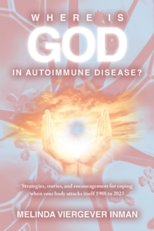 Where is God in Autoimmune Disease? : Strategies, stories, and encouragement for coping  when your body attacks itself 1988 to 2023