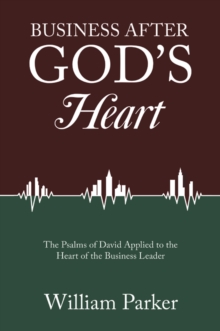 Business After God's Heart : The Psalms of David Applied to the Heart of the Business Leader