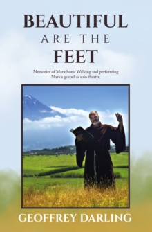 Beautiful Are The Feet : Memories of Marathons: Walking and performing Mark's gospel as solo theatre.