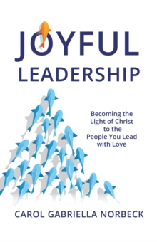 Joyful Leadership : Becoming the Light of Christ to the People You Lead with Love