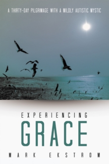 Experiencing Grace : A Thirty-Day Pilgrimage with a Mildly Autistic Mystic