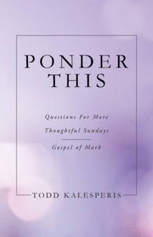 PONDER THIS : QUESTIONS FOR MORE THOUGHTFUL SUNDAYS  GOSPEL OF MARK