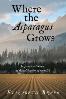 Where the Asparagus Grows : Inspirational Stories of the cultivation of my faith