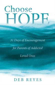 Choose Hope : 31 Days of Encouragement for Parents of Addicted Loved Ones