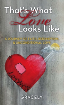 That's What Love Looks Like : A Journey of Faith, Redemption, & Unconditional Love