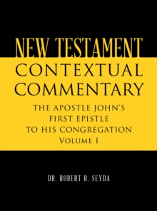 NEW TESTAMENT CONTEXTUAL COMMENTARY : THE APOSTLE JOHN'S  FIRST EPISTLE TO HIS CONGREGATION  Volume I