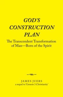 God's Construction Plan : The Transcendent Transformation of Man-Born of the Spirit