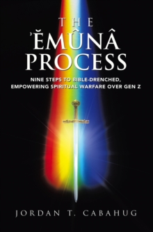 The Emuna Process : Nine Steps to Bible-drenched, Empowering Spiritual Warfare over Gen Z