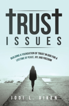 Trust Issues : Building A Foundation Of Trust In God For A Lifetime Of Peace, Joy, And Freedom