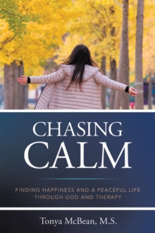 Chasing Calm : FINDING HAPPINESS AND A PEACEFUL LIFE THROUGH GOD AND THERAPY