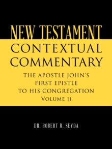 NEW TESTAMENT CONTEXTUAL COMMENTARY : THE APOSTLE JOHN'S FIRST EPISTLE TO HIS CONGREGATION  Volume II