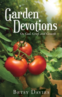 Garden Devotions : On God, Grief, and Growth