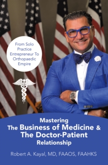 Mastering The Business of Medicine & The Doctor-Patient Relationship : From Solo Practice Entrepreneur To Orthopaedic Empire