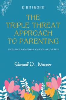 The Triple Threat Approach to Parenting : Excellence in Academics, Athletics, and the Arts