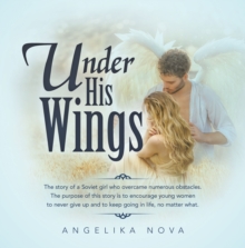 Under His Wings : The story of a Soviet girl who overcame numerous obstacles.  The purpose of this story is to encourage young women to never give up and to keep going in life, no matter what.