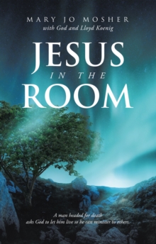 Jesus in the Room : A man headed for death asks God to let him live so he can minister to others.