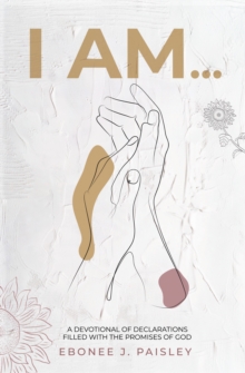 I Am... : A Devotional of Declarations Filled with the Promises of God