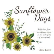 Sunflower Days : Reflections from an ordinary mama on the early years of motherhood