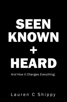 Seen Known + Heard : And How it Changes Everything.