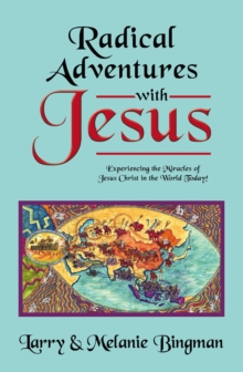 Radical Adventures with Jesus : Experiencing the Miracles of Jesus Christ in the World Today!