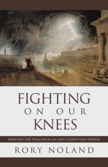 Fighting On Our Knees : Praying the Psalms in an Anti-Christian World