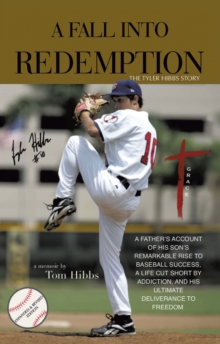 A Fall Into Redemption : A Father's Account of His Son's Remarkable Rise to Baseball Success,  A Life Cut Short by Addiction, and His Ultimate Deliverance to Freedom.