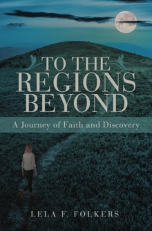 To The Regions Beyond : A Journey Of Faith And Discovery