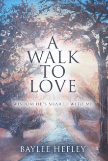 A Walk To Love : Wisdom He's Shared With Me