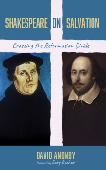 Shakespeare on Salvation : Crossing the Reformation Divide