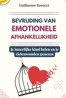 Bevrijding van emotionele afhankelijkheid : Je innerlijke kind helen en je zielenwonden genezen