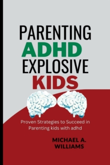 Parenting ADHD Explosive Kids : Proven Strategies to Succeed in Parenting kids with adhd