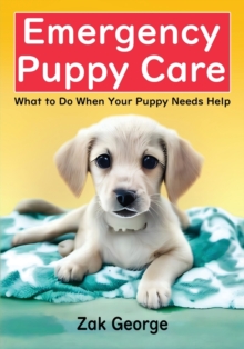 Emergency Puppy Care : What to Do When Your Puppy Needs Help