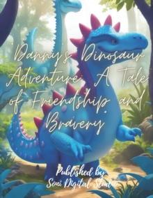 "Danny's Dinosaur Adventure : A Tale of Friendship and Bravery" A Tale of Friendship and Bravery