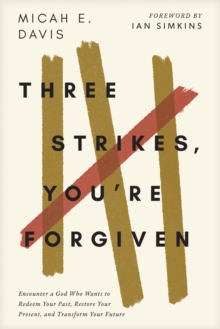 Three Strikes, You're Forgiven : Encounter a God Who Wants to Redeem Your Past, Restore Your Present, and Transform Your Future