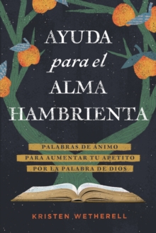 Ayuda para el alma hambrienta : Palabras de animo para aumentar tu apetito por la Palabra de Dios